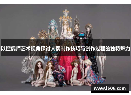 以控偶师艺术视角探讨人偶制作技巧与创作过程的独特魅力