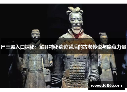 尸王殿入口探秘：解开神秘遗迹背后的古老传说与隐藏力量