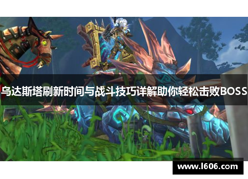 乌达斯塔刷新时间与战斗技巧详解助你轻松击败BOSS