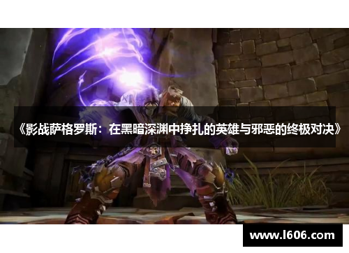 《影战萨格罗斯：在黑暗深渊中挣扎的英雄与邪恶的终极对决》