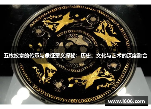 五枚纹章的传承与象征意义探秘：历史、文化与艺术的深度融合