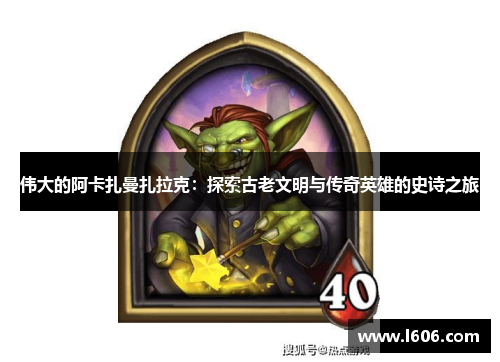 伟大的阿卡扎曼扎拉克：探索古老文明与传奇英雄的史诗之旅