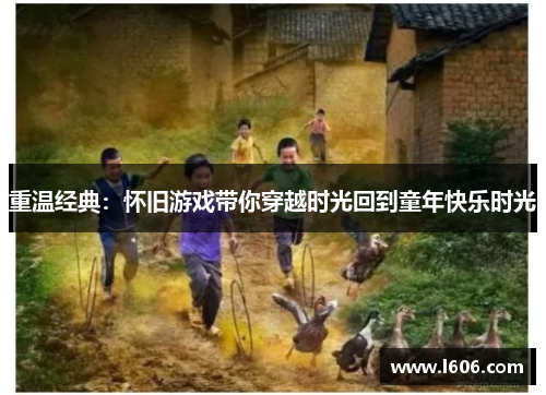 重温经典：怀旧游戏带你穿越时光回到童年快乐时光